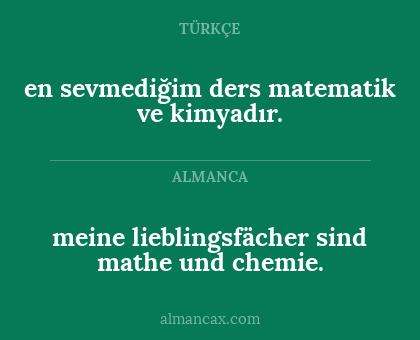 meine lieblingsfächer sind mathe und chemie. - en sevmediğim ders matematik ve kimyadır.