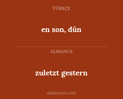 en son, dün - zuletzt gestern