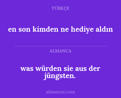 was würden sie aus der jüngsten. - en son kimden ne hediye aldın