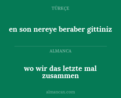 wo wir das letzte mal zusammen - en son nereye beraber gittiniz