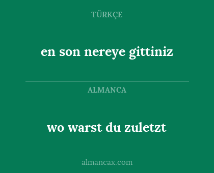 wo warst du zuletzt - en son nereye gittiniz