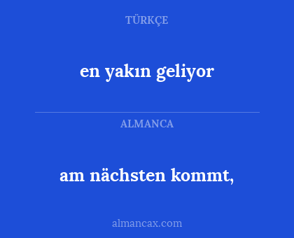 am nächsten kommt, - en yakın geliyor