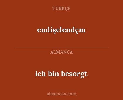 endişelendçm - ich bin besorgt
