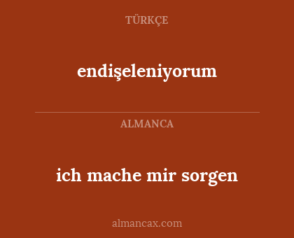 endişeleniyorum - ich mache mir sorgen