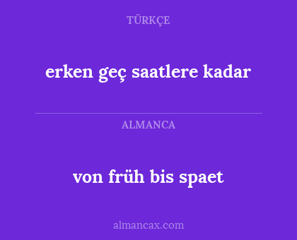 von früh bis spaet - erken geç saatlere kadar