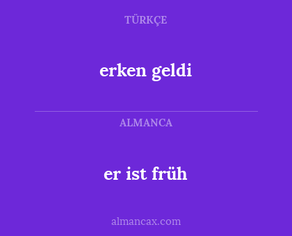 erken geldi - er ist früh