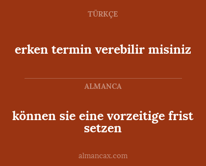 erken termin verebilir misiniz - können sie eine vorzeitige frist setzen