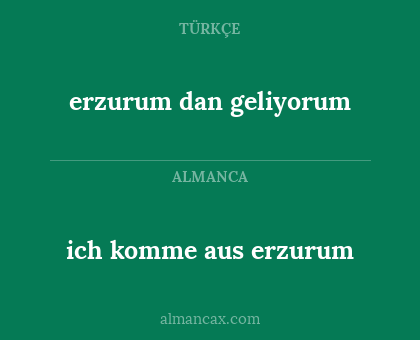 ich komme aus  erzurum - erzurum dan geliyorum