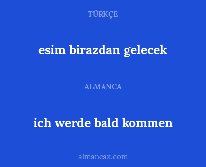esim birazdan gelecek - ich werde bald kommen