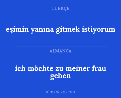 ich möchte zu meiner frau gehen - eşimin yanına gitmek istiyorum