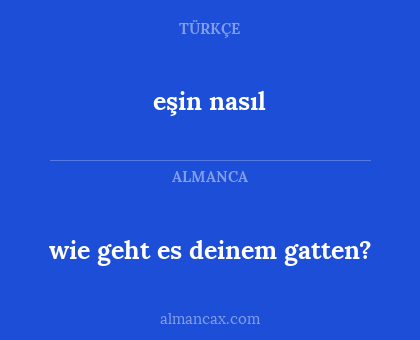 eşin nasıl - wie geht es deinem gatten?