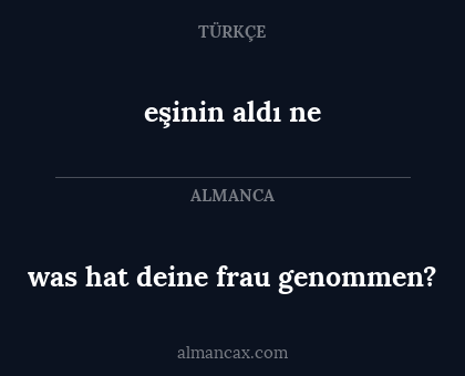 eşinin aldı ne - was hat deine frau genommen?
