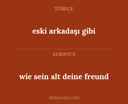 wie sein alt deine freund - eski arkadaşı gibi