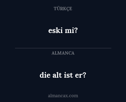 die alt ist er? - eski mi?