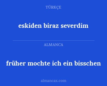 früher mochte ich ein bisschen - eskiden biraz severdim