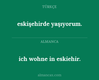 ich wohne in eskiehir. - eskişehirde yaşıyorum.