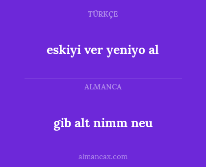 gib alt nimm neu - eskiyi ver yeniyo al