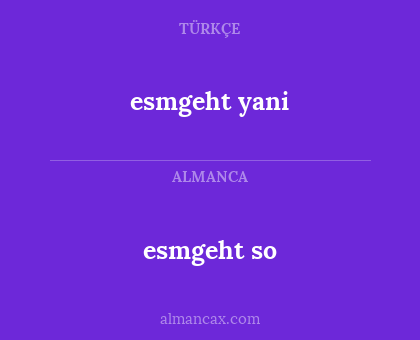 esmgeht so - esmgeht yani