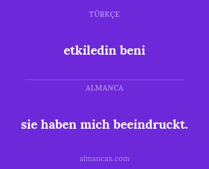 etkiledin beni - sie haben mich beeindruckt.