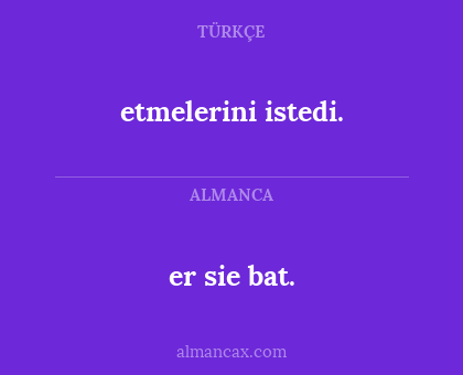 er sie bat. - etmelerini istedi.
