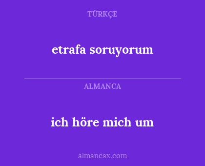 etrafa soruyorum - ich höre mich um