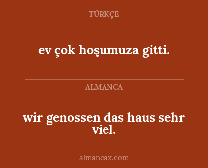 ev çok hoşumuza gitti. - wir genossen das haus sehr viel.