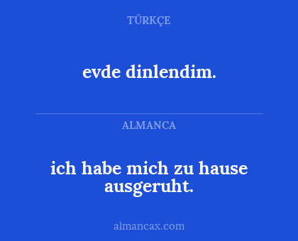ich habe mich zu hause ausgeruht. - evde dinlendim.