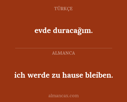evde duracağım. - ich werde zu hause bleiben.