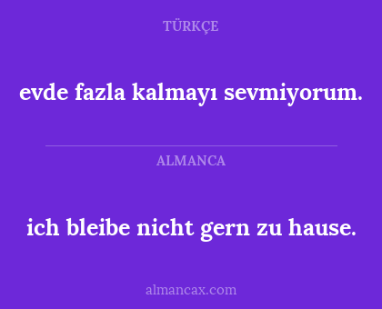 ich bleibe nicht gern zu hause. - evde fazla kalmayı sevmiyorum.