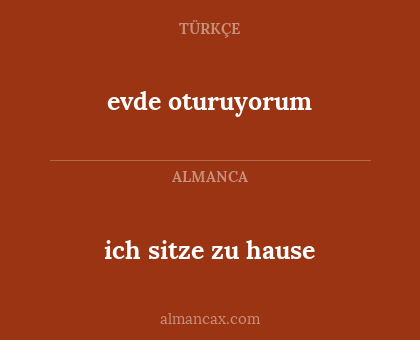 evde oturuyorum - ich sitze zu hause