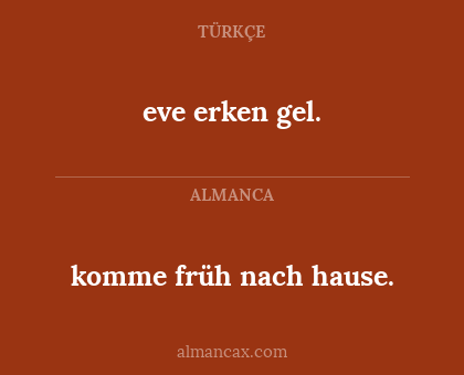 eve erken gel. - komme früh nach hause.