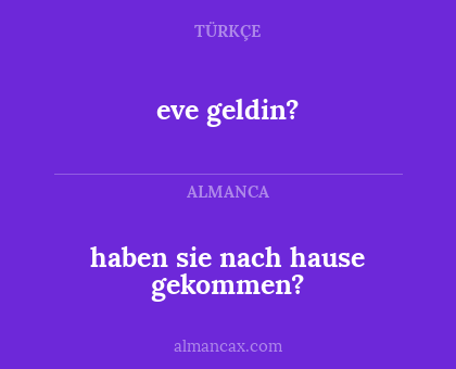 eve geldin? - haben sie nach hause gekommen?
