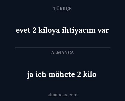 ja ich möhcte 2 kilo - evet 2 kiloya ihtiyacım var