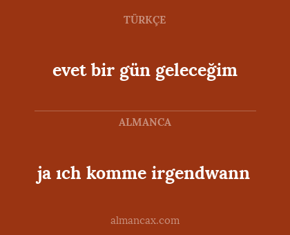 ja ıch komme irgendwann - evet bir gün geleceğim