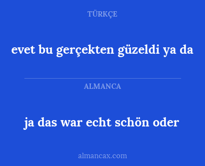 evet bu gerçekten güzeldi ya da - ja das war echt schön oder