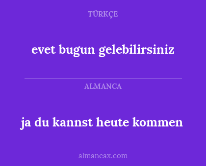 evet bugun gelebilirsiniz - ja du kannst heute kommen