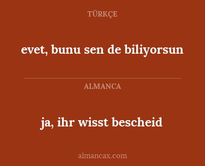 ja, ihr wisst bescheid - evet, bunu sen de biliyorsun