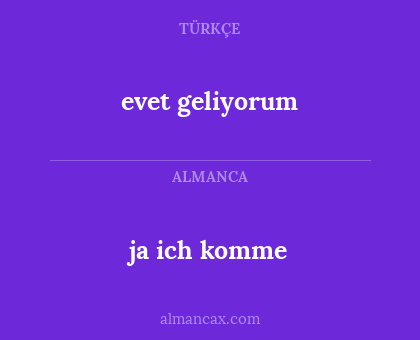 ja ich komme - evet geliyorum