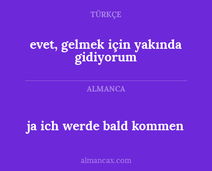 evet, gelmek için yakında gidiyorum - ja ich werde bald kommen
