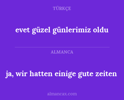 evet güzel günlerimiz oldu - ja, wir hatten einige gute zeiten