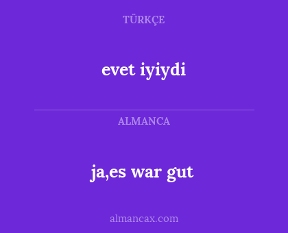 ja,es war gut - evet iyiydi