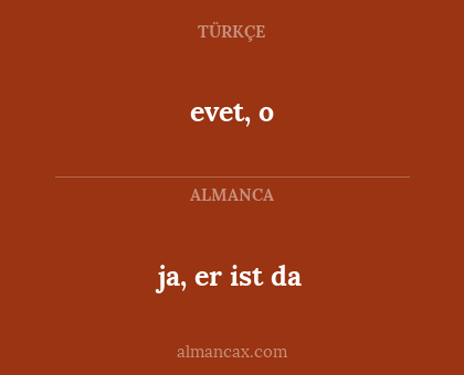 evet, o - ja, er ist da