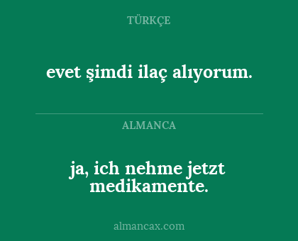 ja, ich nehme jetzt medikamente. - evet şimdi ilaç alıyorum.