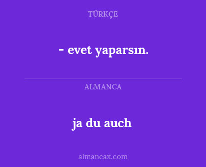 ja du auch - - evet yaparsın.