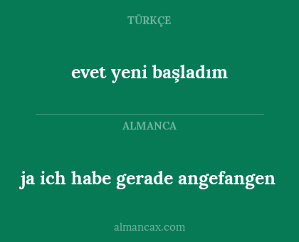 evet yeni başladım - ja ich habe gerade angefangen