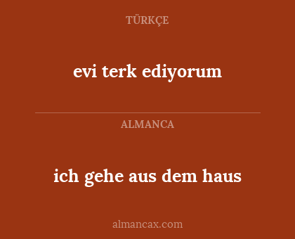 evi terk ediyorum - ich gehe aus dem haus
