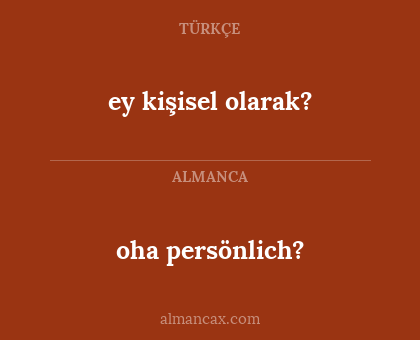 ey kişisel olarak? - oha persönlich?