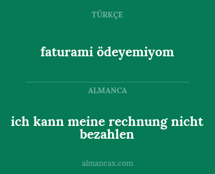 faturami ödeyemiyom - ich kann meine rechnung nicht bezahlen