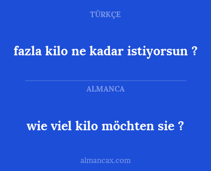 wie viel kilo möchten sie ? - fazla kilo ne kadar istiyorsun ?