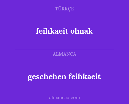 feihkaeit olmak - geschehen feihkaeit